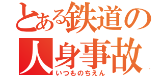 とある鉄道の人身事故（いつものちえん）