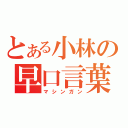 とある小林の早口言葉（マシンガン）