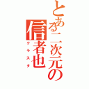 とある二次元の信者也（クラスタ）