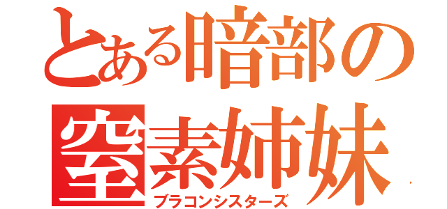 とある暗部の窒素姉妹（ブラコンシスターズ）