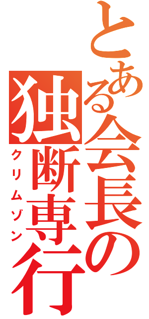 とある会長の独断専行（クリムゾン）