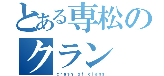 とある専松のクラン（ｃｒａｓｈ ｏｆ ｃｌａｎｓ）