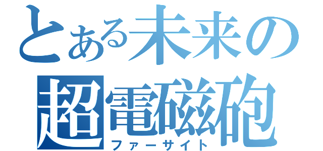 とある未来の超電磁砲（ファーサイト）