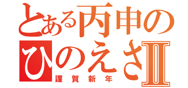 とある丙申のひのえさるⅡ（謹賀新年）