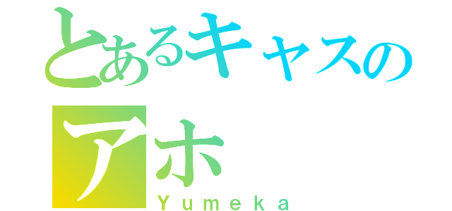 とあるキャスのアホ（Ｙｕｍｅｋａ）