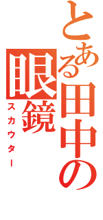 とある田中の眼鏡（スカウター）