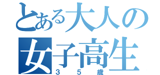 とある大人の女子高生（３５歳）