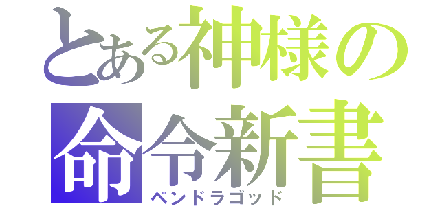 とある神様の命令新書（ペンドラゴッド）