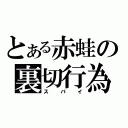 とある赤蛙の裏切行為（スパイ）