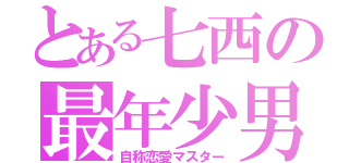 とある七西の最年少男（自称恋愛マスター）