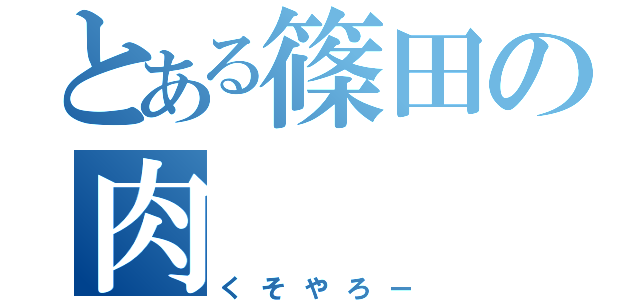 とある篠田の肉（くそやろー）