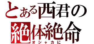 とある西君の絶体絶命（オシャカに）