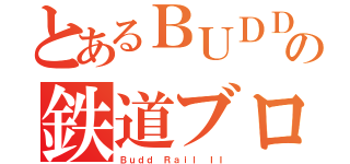 とあるＢＵＤＤの鉄道ブログ（Ｂｕｄｄ Ｒａｉｌ ＩＩ）