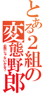 とある２組の変態野郎（必然じゃないかな？）