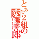 とある２組の変態野郎（必然じゃないかな？）