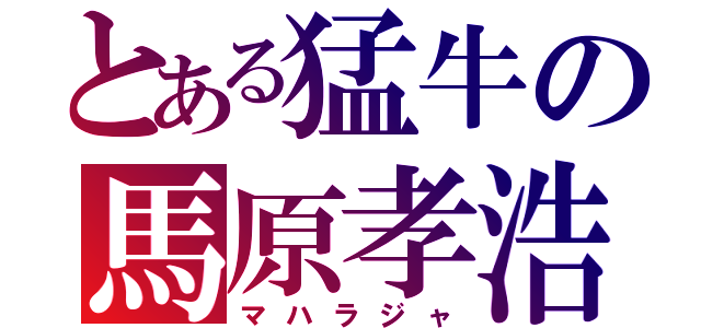 とある猛牛の馬原孝浩（マハラジャ）