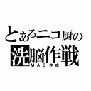 とあるニコ厨の洗脳作戦（ＭＡＤ作成）