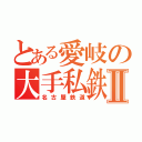 とある愛岐の大手私鉄Ⅱ（名古屋鉄道）