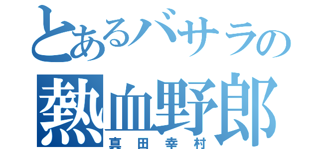 とあるバサラの熱血野郎（真田幸村）