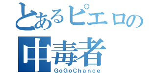 とあるピエロの中毒者（ＧｏＧｏＣｈａｎｃｅ）