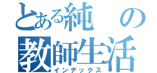 とある純の教師生活（インデックス）