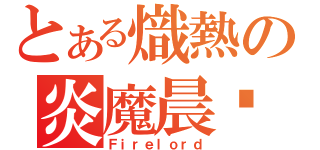 とある熾熱の炎魔晨擊（Ｆｉｒｅｌｏｒｄ）