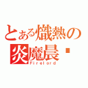 とある熾熱の炎魔晨擊（Ｆｉｒｅｌｏｒｄ）