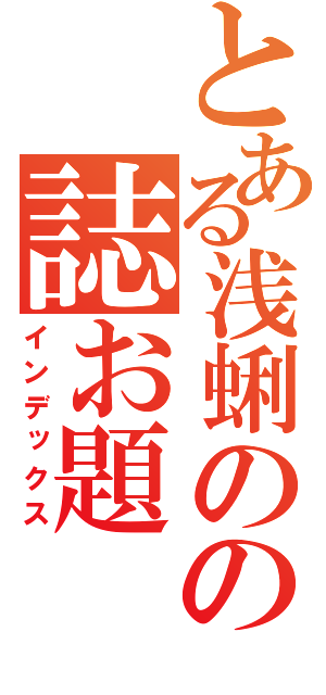 とある浅蜊のの誌お題（インデックス）