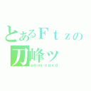 とあるＦｔｚの刀峰ッ（ａｈｍｉｎｇｘｄ）