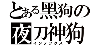 とある黑狗の夜刀神狗朗（インデックス）