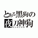 とある黑狗の夜刀神狗朗（インデックス）