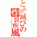 とある滅びの炸裂疾風弾（バーストストリーム）