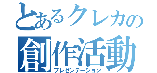 とあるクレカの創作活動（プレゼンテーション）