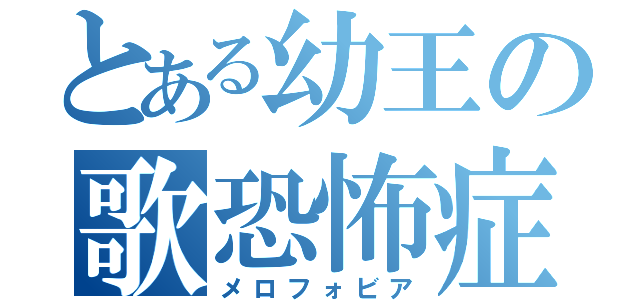 とある幼王の歌恐怖症（メロフォビア）