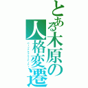 とある木原の人格変遷（パーソナルフルイディティ）