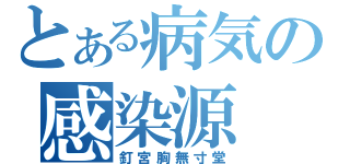 とある病気の感染源（釘宮胸無寸堂）