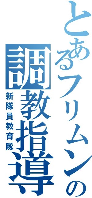 とあるフリムン達の調教指導（新隊員教育隊）