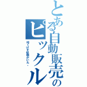 とある自動販売機のピックルに（叩くげぞ妖精がいた。）