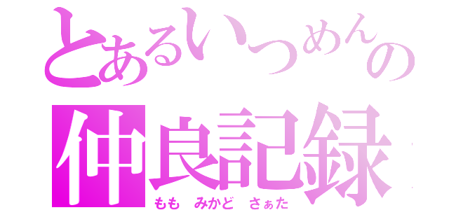 とあるいつめんの仲良記録（もも みかど さぁた）