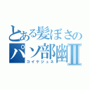 とある髪ぼさのパソ部幽霊部員Ⅱ（コイケジュネ）