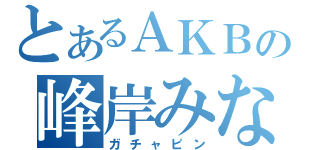 とあるＡＫＢの峰岸みなみ（ガチャピン）