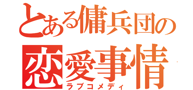 とある傭兵団の恋愛事情（ラブコメディ）