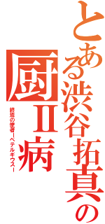 とある渋谷拓真の厨Ⅱ病（終焉の使者ーペテルギウスー）