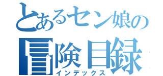 とあるセン娘の冒険目録（インデックス）