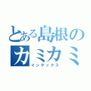 とある島根のカミカミ君（インデックス）