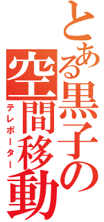 とある黒子の空間移動（テレポーター）