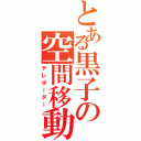 とある黒子の空間移動（テレポーター）