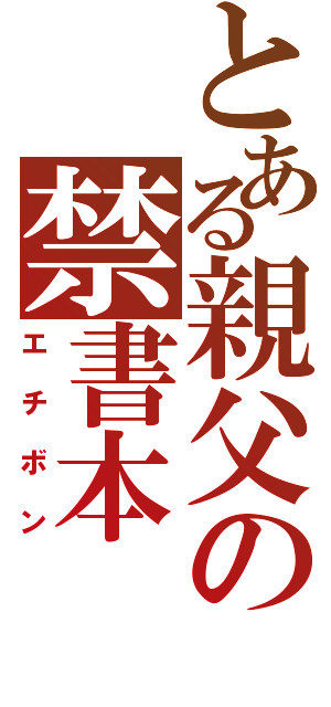 とある親父の禁書本（エチボン）