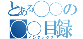 とある◯◯の◯◯目録（インデックス）