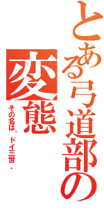 とある弓道部の変態（その名は〝ドイ三世〟）